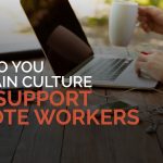 How do you maintain culture and support remote workers?